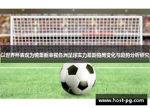 以世界杯表现为镜重新审视各洲足球实力差距格局变化与趋势分析研究