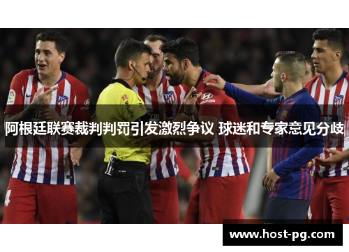 阿根廷联赛裁判判罚引发激烈争议 球迷和专家意见分歧 阿根廷联赛裁判判罚引发激烈争议 球迷和专家意见分歧
