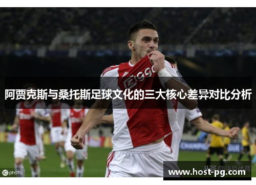 阿贾克斯与桑托斯足球文化的三大核心差异对比分析 阿贾克斯与桑托斯足球文化的三大核心差异对比分析