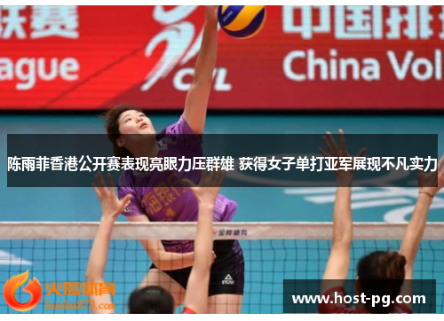 陈雨菲香港公开赛表现亮眼力压群雄 获得女子单打亚军展现不凡实力