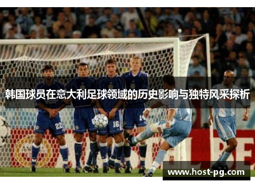 韩国球员在意大利足球领域的历史影响与独特风采探析