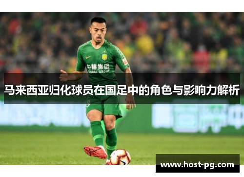 马来西亚归化球员在国足中的角色与影响力解析