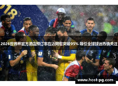 2026世界杯官方酒店预订率在迈阿密突破95% 吸引全球球迷热情关注