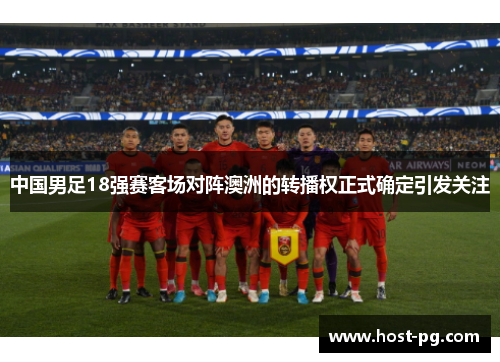 中国男足18强赛客场对阵澳洲的转播权正式确定引发关注