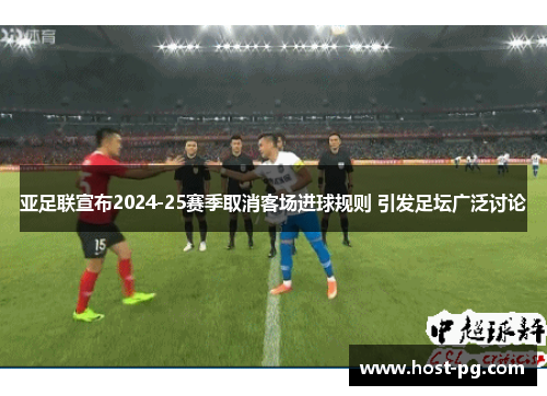 亚足联宣布2024-25赛季取消客场进球规则 引发足坛广泛讨论 亚足联宣布2024-25赛季取消客场进球规则 引发足坛广泛讨论