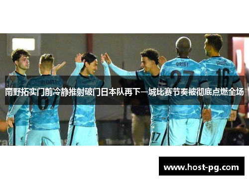 南野拓实门前冷静推射破门日本队再下一城比赛节奏被彻底点燃全场