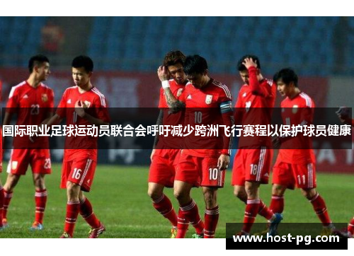 国际职业足球运动员联合会呼吁减少跨洲飞行赛程以保护球员健康 国际职业足球运动员联合会呼吁减少跨洲飞行赛程以保护球员健康