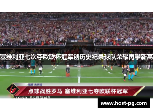 塞维利亚七次夺欧联杯冠军创历史纪录球队荣耀再攀新高 塞维利亚七次夺欧联杯冠军创历史纪录球队荣耀再攀新高