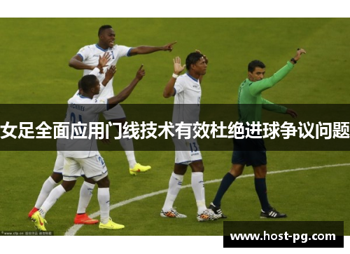 女足全面应用门线技术有效杜绝进球争议问题 女足全面应用门线技术有效杜绝进球争议问题
